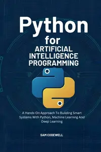 Python For Artificial Intelligence Programming: A Hands-On Approach To Building Smart Systems