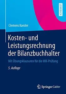 Kosten- und Leistungsrechnung der Bilanzbuchhalter: Mit Übungsklausuren für die IHK-Prüfung