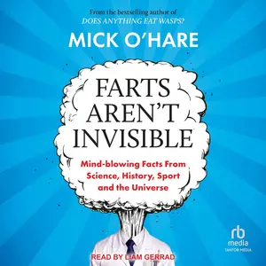 Farts Aren't Invisible: Mind-Blowing Facts from Science, History, Sport and the Universe