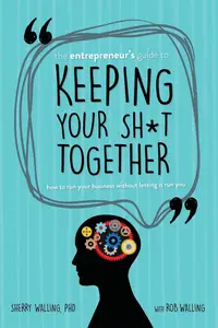 The Entrepreneur’s Guide to Keeping Your Sh*t Together: How to Run Your Business Without Letting it Run You