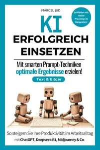 KI Erfolgreich Einsetzen : So steigern Sie Ihre Produktivität im Arbeitsalltag (German Edition)