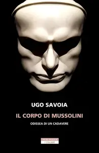 Il corpo di Mussolini. Odissea di un cadavere - Ugo Savoia