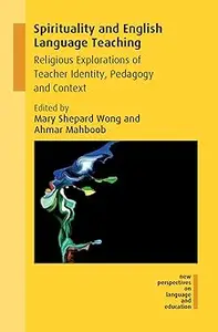 Spirituality and English Language Teaching: Religious Explorations of Teacher Identity, Pedagogy and Context (New Perspe