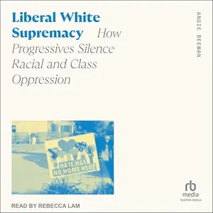 Liberal White Supremacy: How Progressives Silence Racial and Class Oppression [Audiobook]