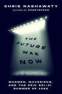 The Future Was Now: Madmen, Mavericks, and the Epic Sci-Fi Summer of 1982