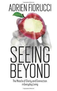 Seeing Beyond: The Miracle of Clarity and Connection in Everyday Living (The Authentic Personal Power Series)