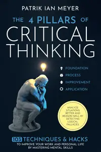 The 4 Pillars of Critical Thinking: 103 Techniques & Hacks to Improve Your Work and Personal Life