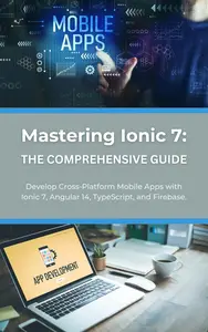 Mastering Ionic 7: The Comprehensive Guide: Develop Cross-Platform Mobile Apps with Ionic 7, Angular 14