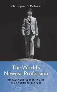 The World’s Newest Profession: Management Consulting in the Twentieth Century