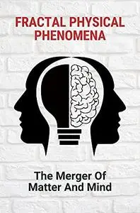 Fractal Physical Phenomena: The Merger Of Matter And Mind: Understanding Rna