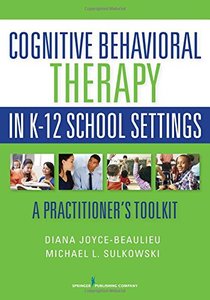 Cognitive Behavioral Therapy in K-12 School Settings: A Practitioner's Toolkit
