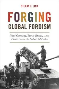 Forging Global Fordism: Nazi Germany, Soviet Russia, and the Contest Over the Industrial Order