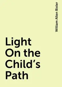 «Light On the Child's Path» by William Allen Bixler