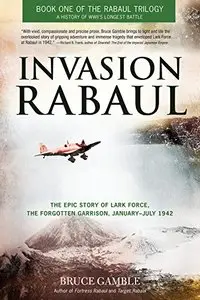 Invasion Rabaul: The Epic Story of Lark Force, the Forgotten Garrison, January - July 1942