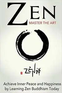 Zen: Master the Art Achieve Inner Peace and Happiness by Learning Zen Buddhism