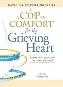 «A Cup of Comfort for the Grieving Heart: Stories to lift your spirit and heal your soul» by Colleen Sell