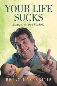 Your Life Sucks: Because You Are a Big Jerk!