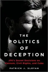 The Politics of Deception: JFK's Secret Decisions on Vietnam, Civil Rights, and Cuba