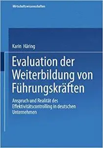 Evaluation der Weiterbildung von Führungskräften: Anspruch und Realität des Effektivitätscontrolling in deutschen Unternehmen