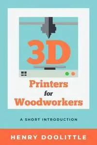 3D Printers for Woodworkers : A Short Introduction