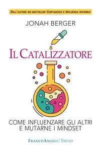 Jonah Berger - Il catalizzatore. Come influenzare gli altri e mutarne i mindset