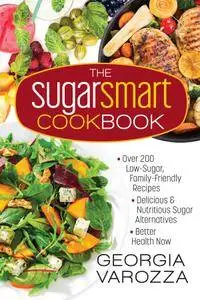The Sugar Smart Cookbook: *Over 200 Low-Sugar, Family-Friendly Recipes *Delicious and Nutritious Sugar Alternatives...