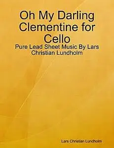 «Oh My Darling Clementine for Cello, Pure Lead Sheet Music by Lars Christian Lundholm» by Lars Christian Lundholm