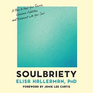 Soulbriety: A Plan to Heal Your Trauma, Overcome Addiction, and Reconnect with Your Soul [Audiobook]