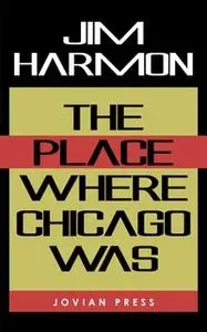 «The Place Where Chicago Was» by Jim Harmon