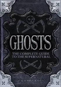 Ghosts: The Complete Guide to the Supernatural