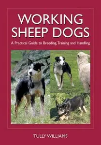 Working Sheep Dogs: A Practical Guide to Breeding, Training and Handling [Repost]