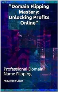 Domain Flipping Mastery: Unlocking Profits Online