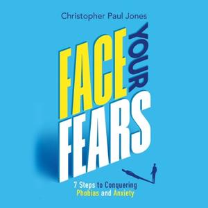 Face Your Fears: 7 Steps to Conquering Phobias and Anxiety [Audiobook]