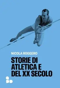 Storie di atletica e del XX secolo - Nicola Roggero