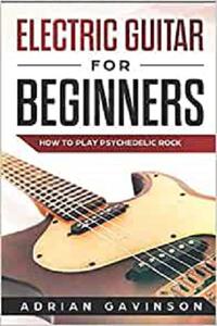 Electric Guitar For Beginners: How To Play Psychedelic Rock
