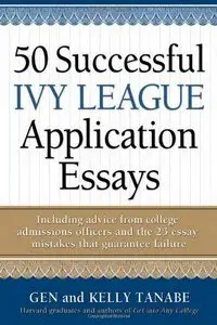 50 Successful Ivy League Application Essays : Includes Advice from College Admissions Officers and the 25 Essay Mistakes
