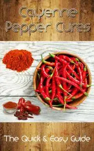 Cayenne Pepper Cures: The Quick & Easy Guide