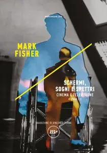 Mark Fisher - Schermi, sogni e spettri. Cinema e televisione