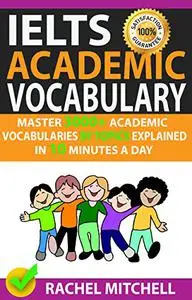 Ielts Academic Vocabulary: Master 3000+ Academic Vocabularies By Topics Explained In 10 Minutes A Day