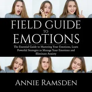 «Field Guide to Emotions: The Essential Guide to Mastering Your Emotions, Learn Powerful Strategies to Manage Your Emoti