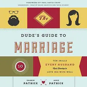 The Dude's Guide to Marriage: Ten Skills Every Husband Must Develop to Love His Wife Well [Audiobook]