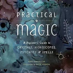 Practical Magic: A Beginner's Guide to Crystals, Horoscopes, Psychics, and Spells [Audiobook]