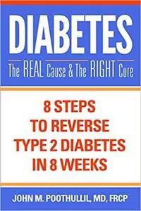 Diabetes—The Real Cause and The Right Cure: 8 Steps to Reverse Type 2 Diabetes in 8 Weeks