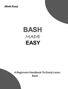 BASH MADE EASY: A beginners handbook to easily learn Bash.