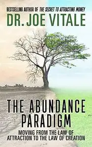 The Abundance Paradigm: Moving from the Law of Attraction to the Law of Creation