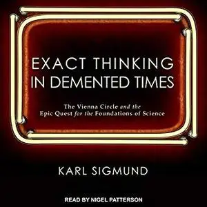 Exact Thinking in Demented Times: The Vienna Circle and the Epic Quest for the Foundations of Science [Audiobook]