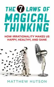 The 7 Laws of Magical Thinking: How Irrationality Makes us Happy, Healthy, and Sane