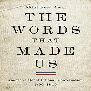 The Words That Made Us: America's Constitutional Conversation, 1760-1840