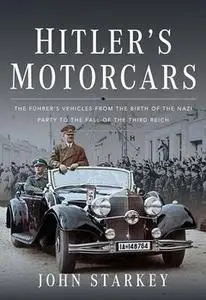 Hitler's Motorcars: The Führer's Vehicles From the Birth of the Nazi Party to the Fall of the Third Reich