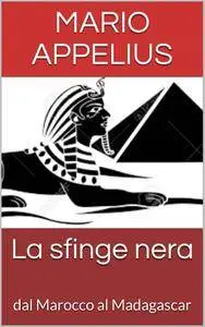 Mario Appelius - La sfinge nera. dal Marocco al Madagascar